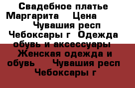 Свадебное платье “Маргарита“ › Цена ­ 10 000 - Чувашия респ., Чебоксары г. Одежда, обувь и аксессуары » Женская одежда и обувь   . Чувашия респ.,Чебоксары г.